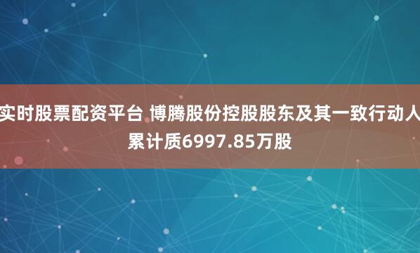 实时股票配资平台 博腾股份控股股东及其一致行动人累计质6997.85万股