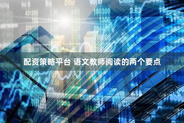 配资策略平台 语文教师阅读的两个要点
