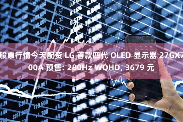 股票行情今天配资 LG 首款四代 OLED 显示器 27GX700A 预售: 280Hz WQHD, 3679 元