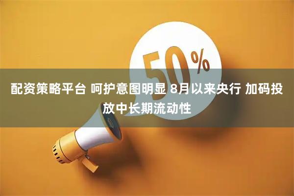 配资策略平台 呵护意图明显 8月以来央行 加码投放中长期流动性