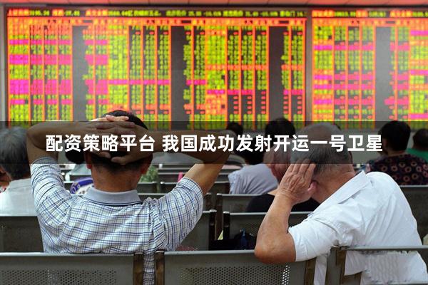 配资策略平台 我国成功发射开运一号卫星
