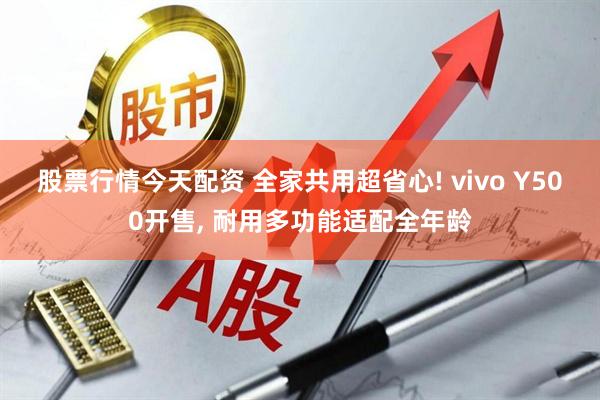 股票行情今天配资 全家共用超省心! vivo Y500开售, 耐用多功能适配全年龄
