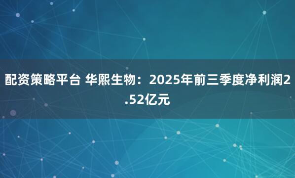 配资策略平台 华熙生物：2025年前三季度净利润2.52亿元